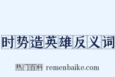 时势造英雄反义词是什么意思的图片